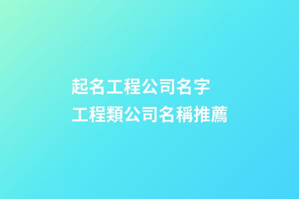 起名工程公司名字 工程類公司名稱推薦-第1張-公司起名-玄機(jī)派